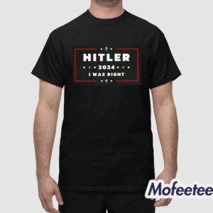 Hitler 2024 I Was Right Shirt 1