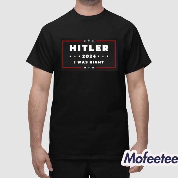 Hitler 2024 I Was Right Shirt