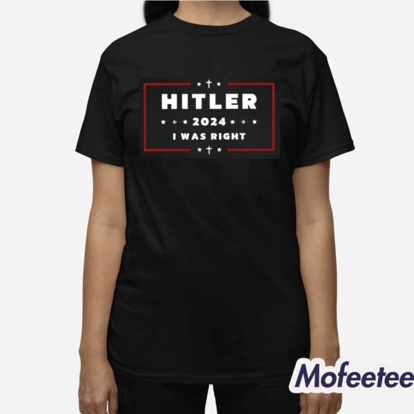 Hitler 2024 I Was Right Shirt