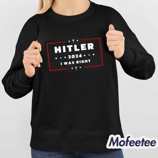 Hitler 2024 I Was Right Shirt