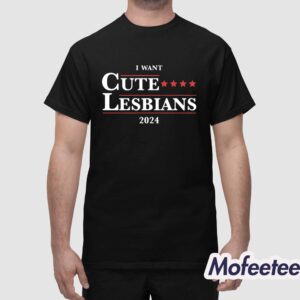 I Want Cute Lesbians 2024 Shirt 1