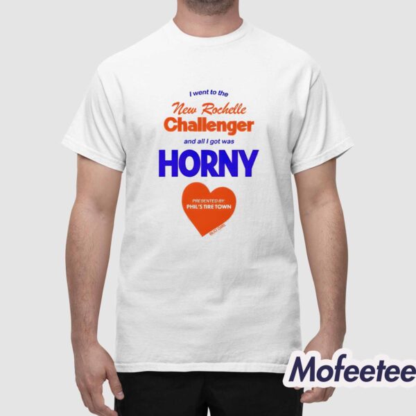 I Went To The New Rochelle And All I Got Was Horny Presented By Phil’s Tire Town Shirt