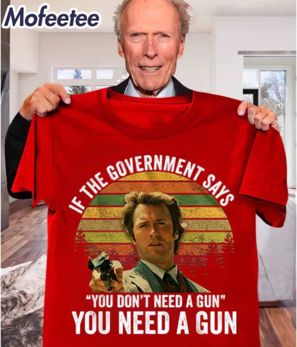 If The Government Says You Don’t Need A Gun You Need A Gun Shirt