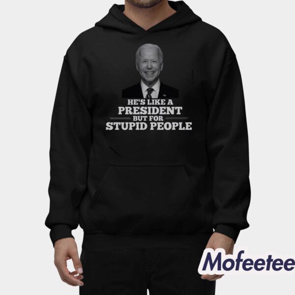 Joe Biden He’s Like A President But For Stupid People Shirt