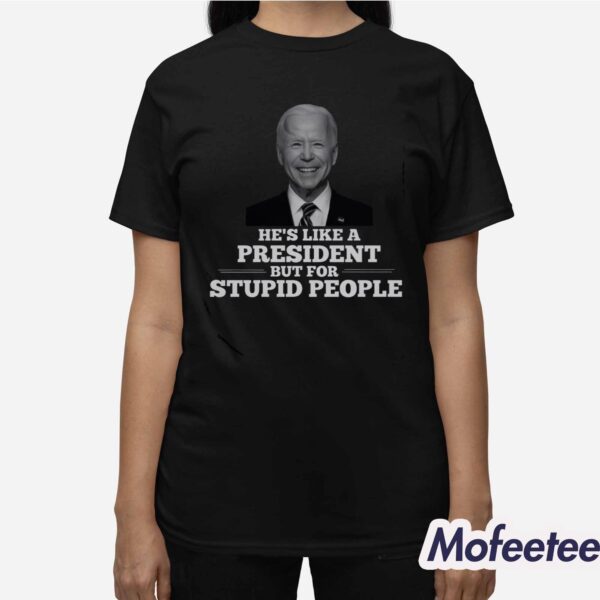 Joe Biden He’s Like A President But For Stupid People Shirt