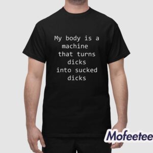 My Body Is A Machine That Turns Dicks Into Sucked Dicks Shirt 1