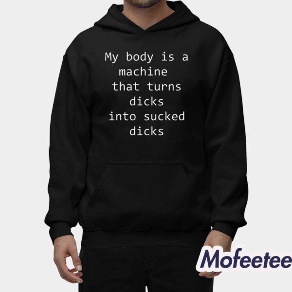 My Body Is A Machine That Turns Dicks Into Sucked Dicks Shirt