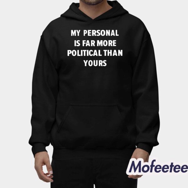 My Personal Is Far More Political Than Yours Shirt