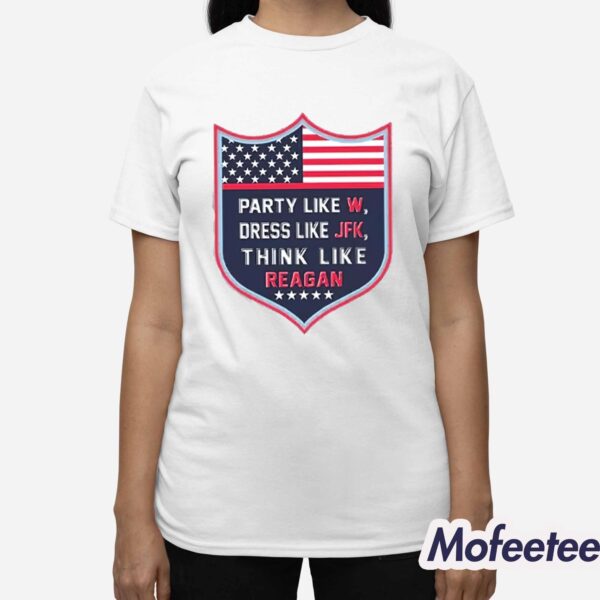 Party Like W Dress Like JFK Think Like Reagan Shirt