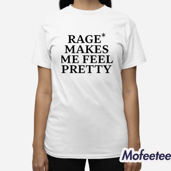 Rage Makes Me Feel Pretty Shirt