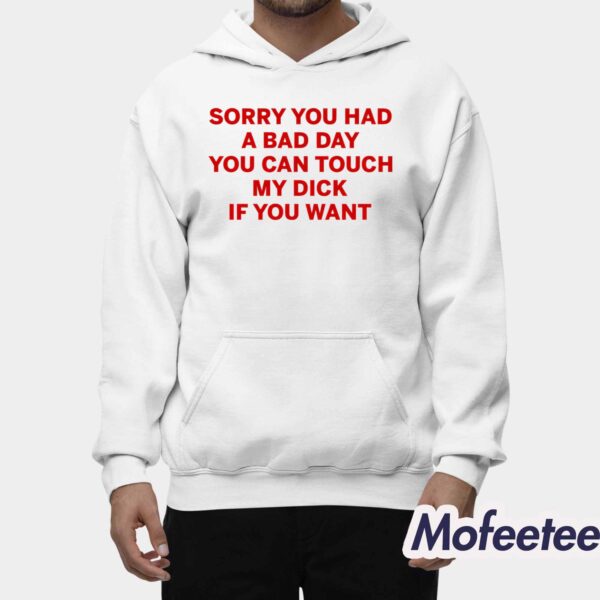 Sorry You Had A Bad Day You Can Touch My Dick If You Want Shirt