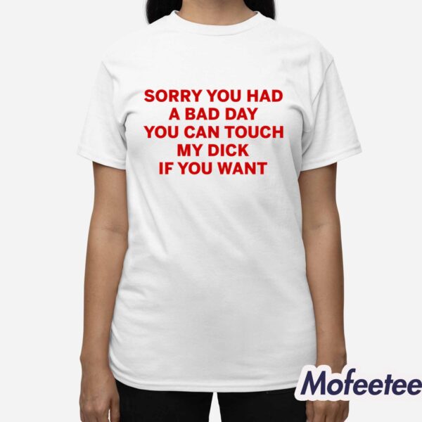 Sorry You Had A Bad Day You Can Touch My Dick If You Want Shirt