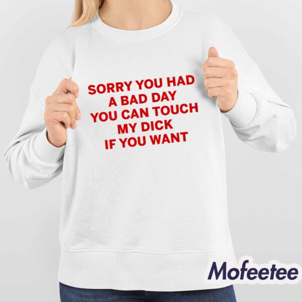 Sorry You Had A Bad Day You Can Touch My Dick If You Want Shirt