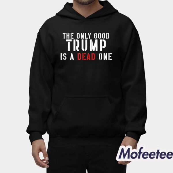 The Only Good Trump Is A Dead One Shirt