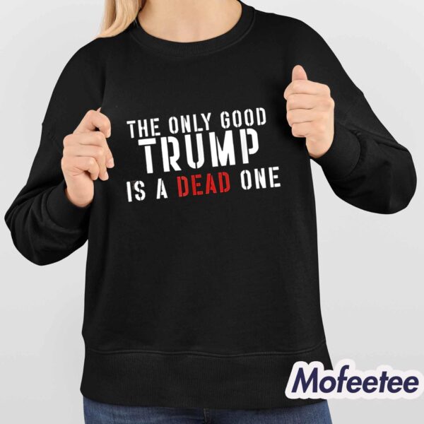 The Only Good Trump Is A Dead One Shirt