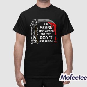 The Years Start Coming And They Dont Stop Coming Shirt 1