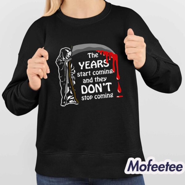 The Years Start Coming And They Don’t Stop Coming Shirt