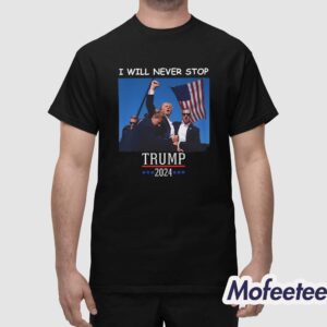 Trump 2024 Shooting I Will Never Stop Shirt 1