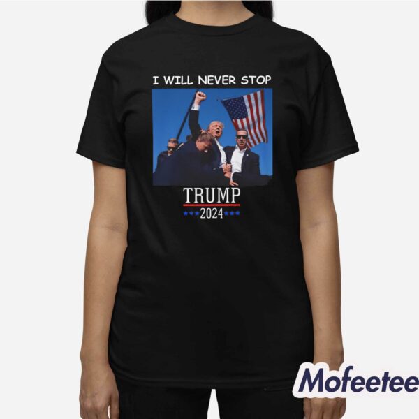 Trump 2024 Shooting I Will Never Stop Shirt