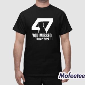 Trump 47 Patriotic You Missed Trump Assassination Shirt 1