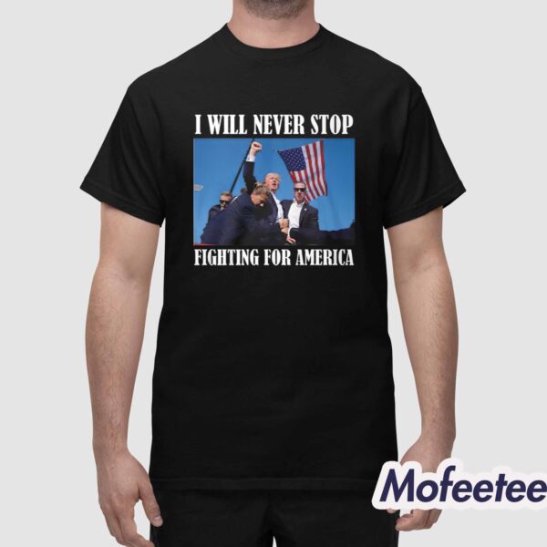 Trump I Will Never Stop Fighting For American Shirt