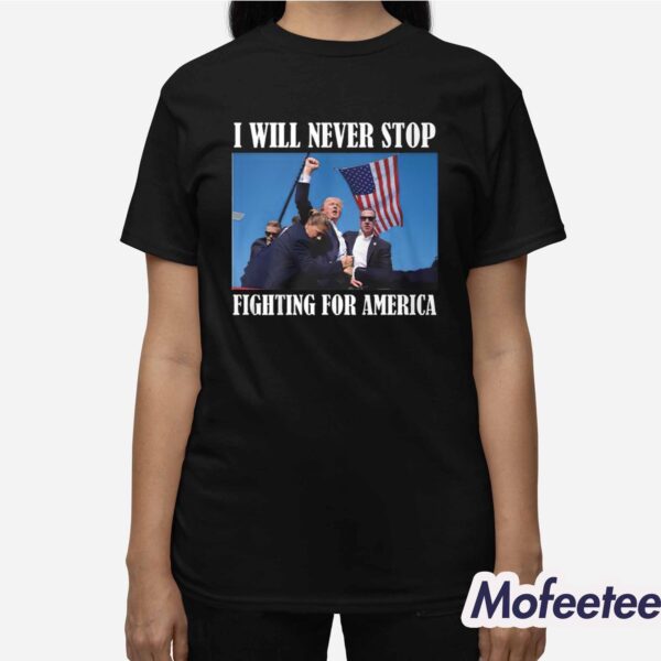 Trump I Will Never Stop Fighting For American Shirt