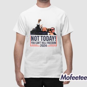 Trump Not Today You Can't Kill Freedom 2024 Shirt 1