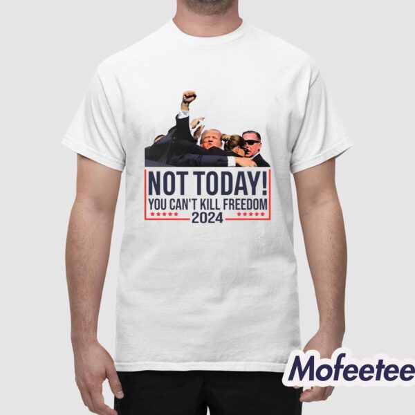 Trump Not Today You Can’t Kill Freedom 2024 Shirt