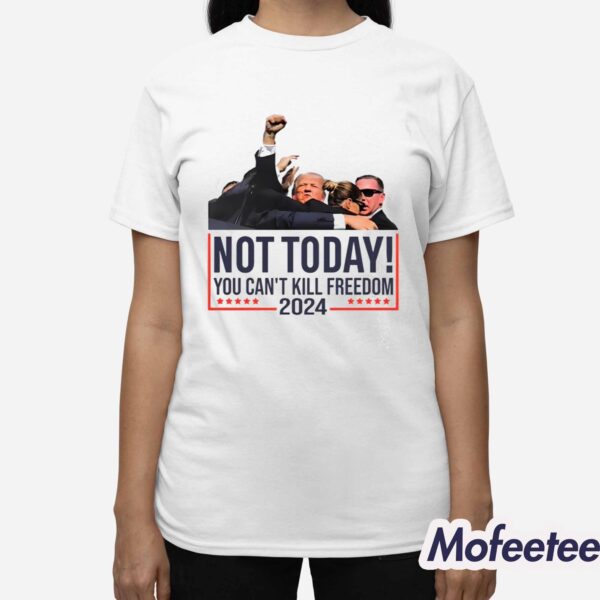 Trump Not Today You Can’t Kill Freedom 2024 Shirt