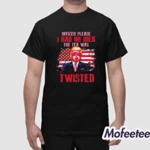 Trump Officer Please I Had No Idea The Tea Was Twisted Shirt 1