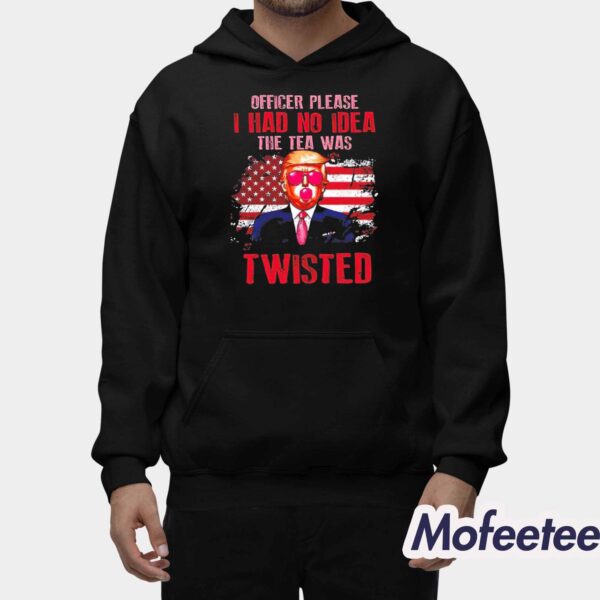 Trump Officer Please I Had No Idea The Tea Was Twisted Shirt