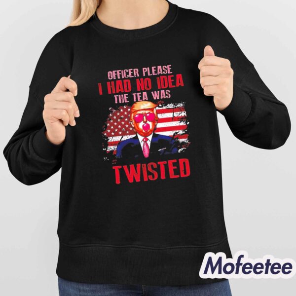 Trump Officer Please I Had No Idea The Tea Was Twisted Shirt