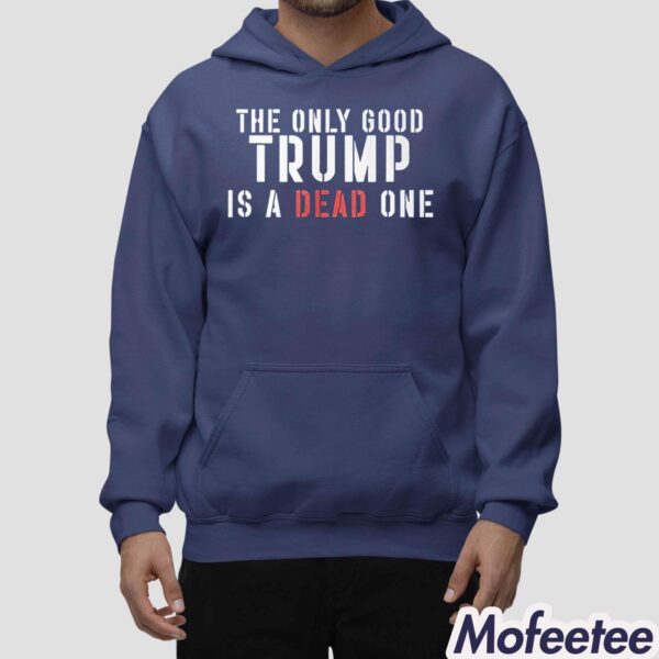 Trump The Only Good Trump Is A Dead One Shirt