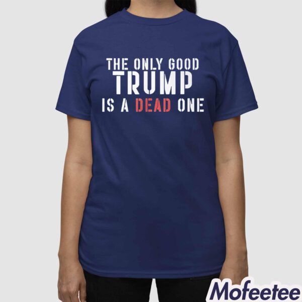 Trump The Only Good Trump Is A Dead One Shirt