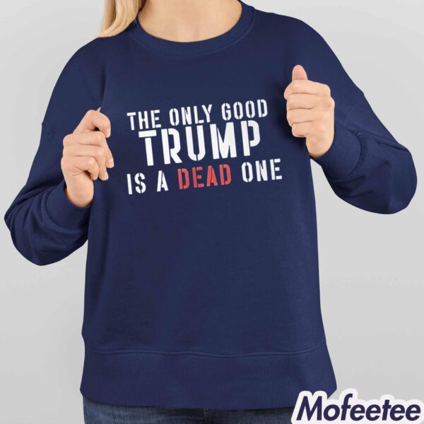 Trump The Only Good Trump Is A Dead One Shirt