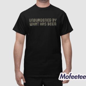 Unburdened By What Has Been Shirt 1