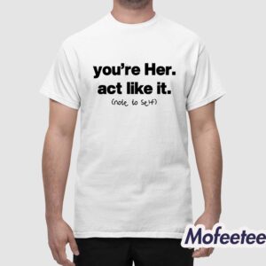 You're Her Act Like It Note To Self Shirt 1