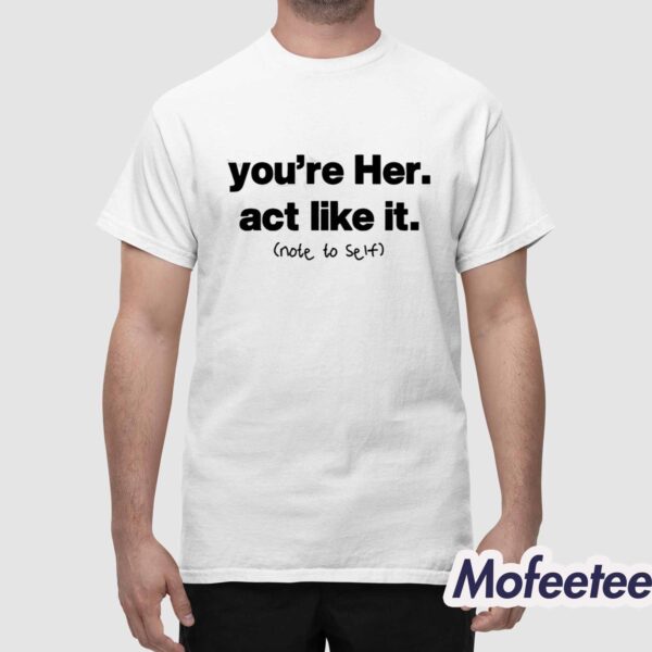 You’re Her Act Like It Note To Self Shirt