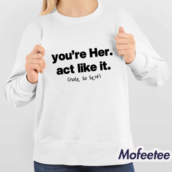 You’re Her Act Like It Note To Self Shirt