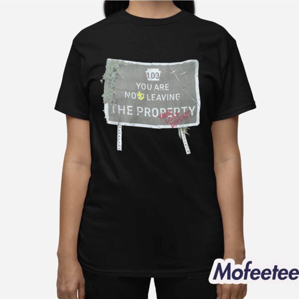 103 You Are Now Leaving The Property Shirt