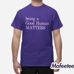 Being A Good Human Matters Shirt 1