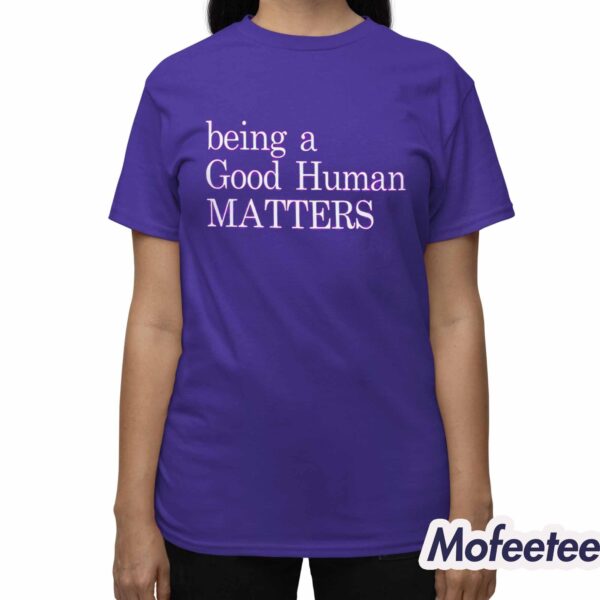 Being A Good Human Matters Shirt