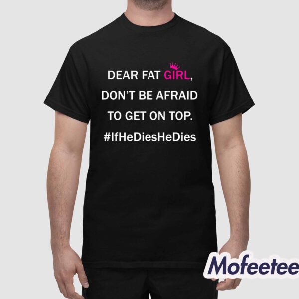 Dear Fat Girl Don’t Be Afraid To Get On Top Shirt