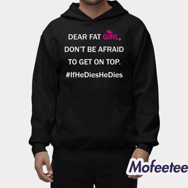 Dear Fat Girl Don’t Be Afraid To Get On Top Shirt