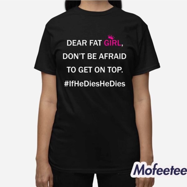 Dear Fat Girl Don’t Be Afraid To Get On Top Shirt