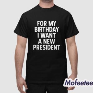 For my Birthday I Want A New President Shirt 1