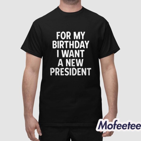 For my Birthday I Want A New President Shirt