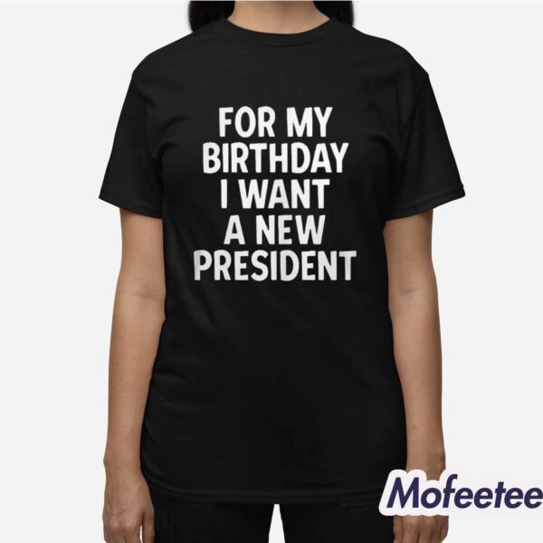 For my Birthday I Want A New President Shirt