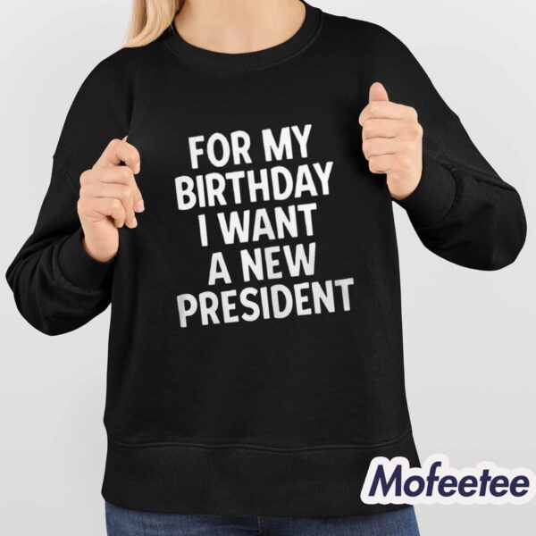 For my Birthday I Want A New President Shirt