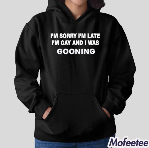 I’m Sorry I’m Late I’m Gay And I Was Gooning Shirt